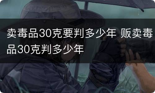 卖毒品30克要判多少年 贩卖毒品30克判多少年