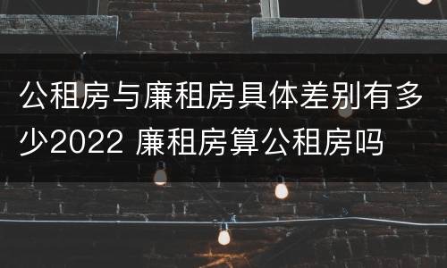 公租房与廉租房具体差别有多少2022 廉租房算公租房吗
