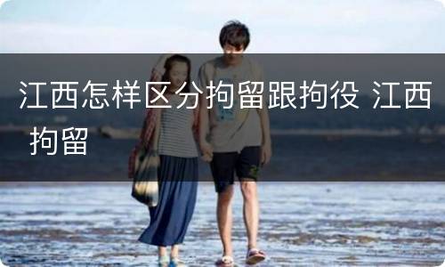 江西怎样区分拘留跟拘役 江西 拘留