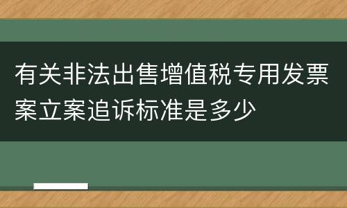 有关非法出售增值税专用发票案立案追诉标准是多少