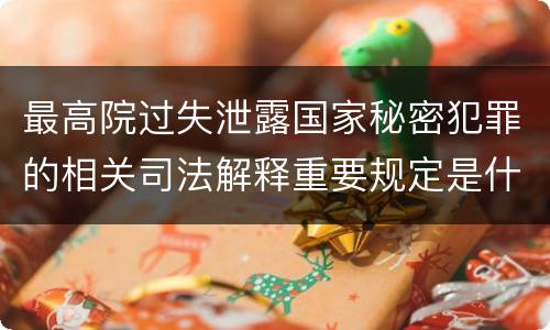 最高院过失泄露国家秘密犯罪的相关司法解释重要规定是什么