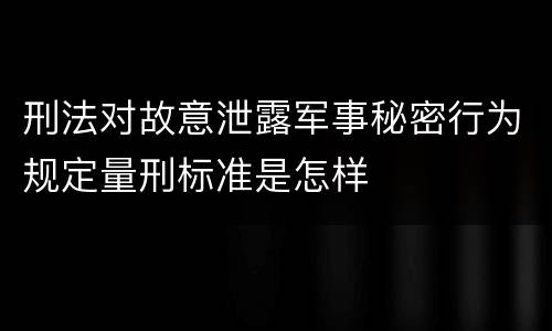 刑法对故意泄露军事秘密行为规定量刑标准是怎样