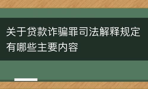 关于贷款诈骗罪司法解释规定有哪些主要内容