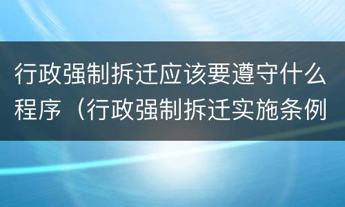 行政强制拆迁应该要遵守什么程序（行政强制拆迁实施条例）