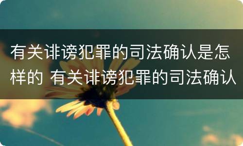 有关诽谤犯罪的司法确认是怎样的 有关诽谤犯罪的司法确认是怎样的程序