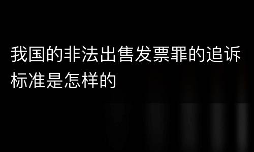 我国的非法出售发票罪的追诉标准是怎样的