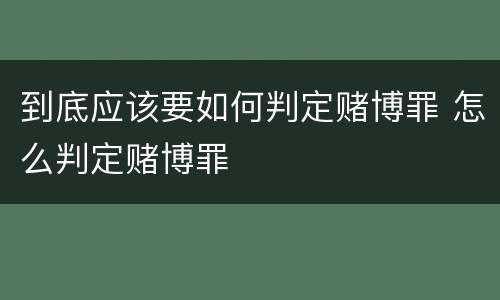 到底应该要如何判定赌博罪 怎么判定赌博罪