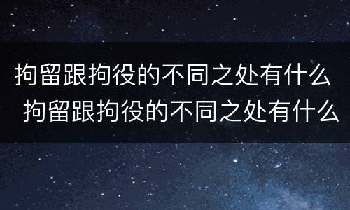 拘留跟拘役的不同之处有什么 拘留跟拘役的不同之处有什么不同