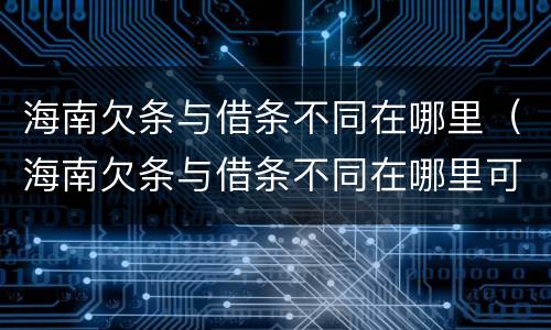 海南欠条与借条不同在哪里（海南欠条与借条不同在哪里可以起诉）