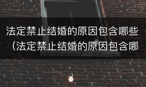 法定禁止结婚的原因包含哪些（法定禁止结婚的原因包含哪些方面）