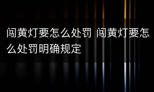 闯黄灯要怎么处罚 闯黄灯要怎么处罚明确规定