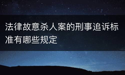 法律故意杀人案的刑事追诉标准有哪些规定