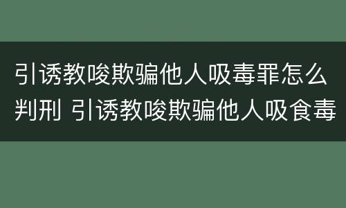 引诱教唆欺骗他人吸毒罪怎么判刑 引诱教唆欺骗他人吸食毒品最高处罚