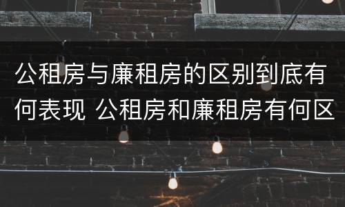 公租房与廉租房的区别到底有何表现 公租房和廉租房有何区别