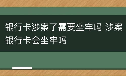 银行卡涉案了需要坐牢吗 涉案银行卡会坐牢吗