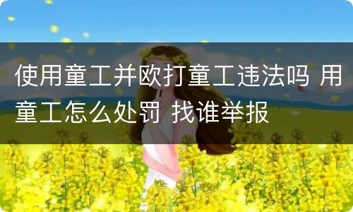 使用童工并欧打童工违法吗 用童工怎么处罚 找谁举报