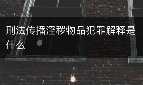 刑法传播淫秽物品犯罪解释是什么