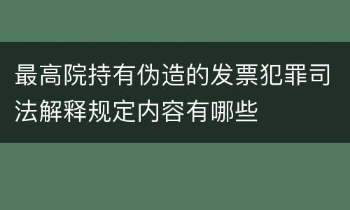 最高院持有伪造的发票犯罪司法解释规定内容有哪些