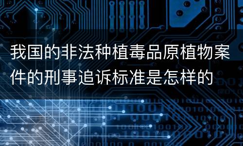 我国的非法种植毒品原植物案件的刑事追诉标准是怎样的