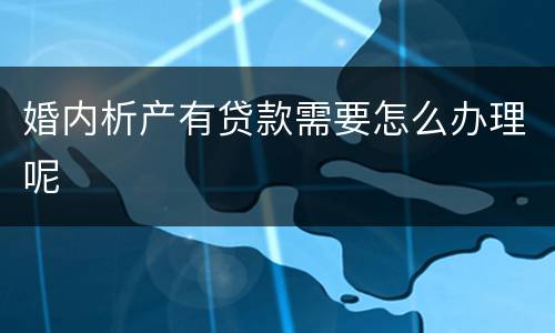 婚内析产有贷款需要怎么办理呢