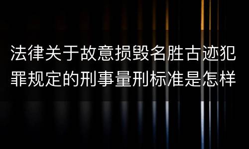法律关于故意损毁名胜古迹犯罪规定的刑事量刑标准是怎样的
