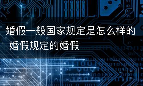婚假一般国家规定是怎么样的 婚假规定的婚假