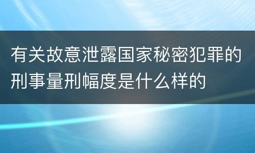 有关故意泄露国家秘密犯罪的刑事量刑幅度是什么样的