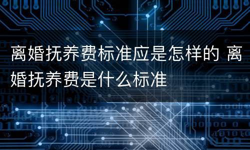 离婚抚养费标准应是怎样的 离婚抚养费是什么标准