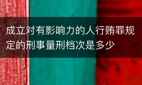 成立对有影响力的人行贿罪规定的刑事量刑档次是多少