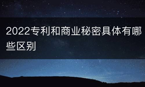 2022专利和商业秘密具体有哪些区别