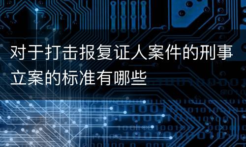 对于打击报复证人案件的刑事立案的标准有哪些