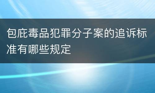 包庇毒品犯罪分子案的追诉标准有哪些规定
