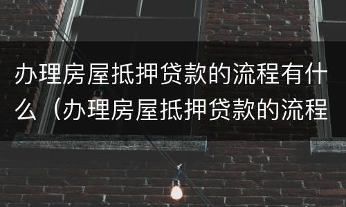 办理房屋抵押贷款的流程有什么（办理房屋抵押贷款的流程有什么规定）