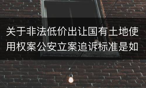 关于非法低价出让国有土地使用权案公安立案追诉标准是如何规定