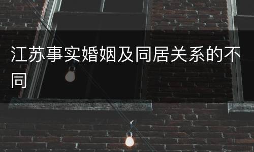 江苏事实婚姻及同居关系的不同