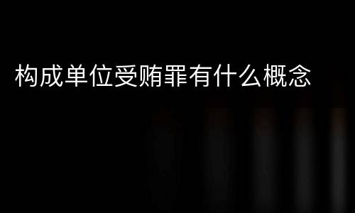 构成单位受贿罪有什么概念