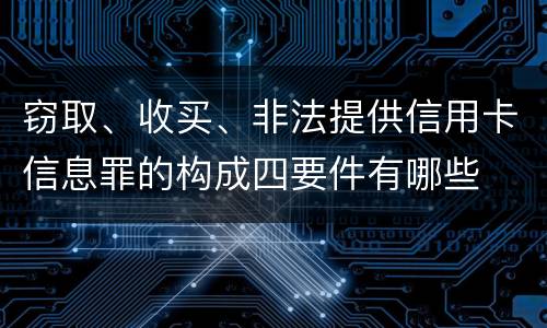 窃取、收买、非法提供信用卡信息罪的构成四要件有哪些