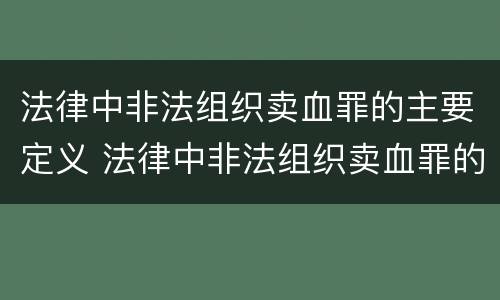法律中非法组织卖血罪的主要定义 法律中非法组织卖血罪的主要定义是