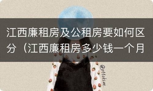 江西廉租房及公租房要如何区分（江西廉租房多少钱一个月）