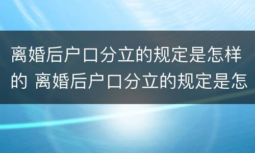 离婚后户口分立的规定是怎样的 离婚后户口分立的规定是怎样的呢