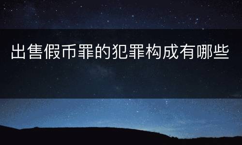 出售假币罪的犯罪构成有哪些