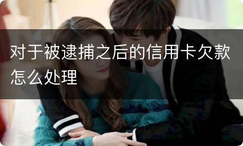 对于被逮捕之后的信用卡欠款怎么处理