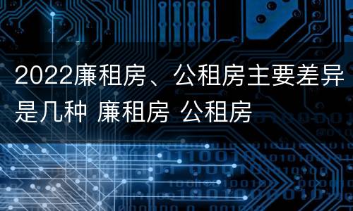 2022廉租房、公租房主要差异是几种 廉租房 公租房
