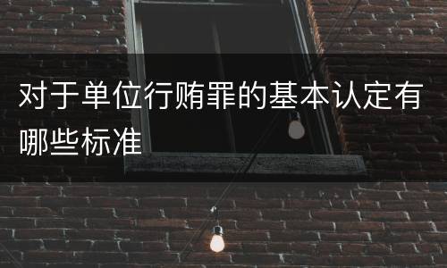 对于单位行贿罪的基本认定有哪些标准