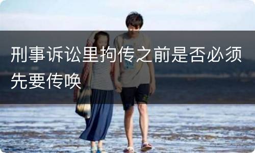 刑事诉讼里拘传之前是否必须先要传唤