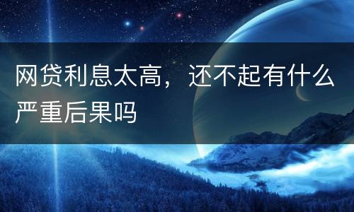 网贷利息太高，还不起有什么严重后果吗