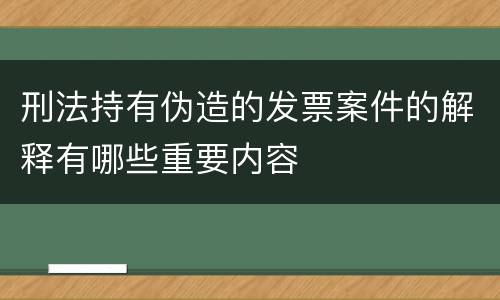 刑法持有伪造的发票案件的解释有哪些重要内容