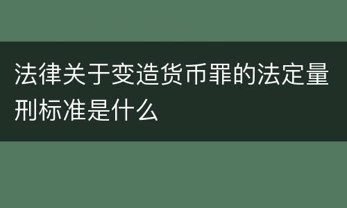 法律关于变造货币罪的法定量刑标准是什么