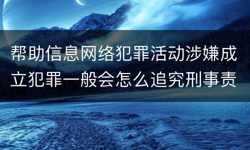帮助信息网络犯罪活动涉嫌成立犯罪一般会怎么追究刑事责任
