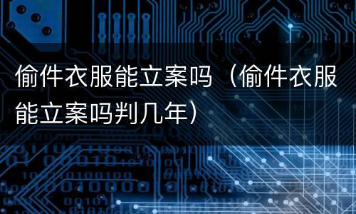 偷件衣服能立案吗（偷件衣服能立案吗判几年）